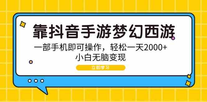 （9452期）靠抖音手游梦幻西游，一部手机即可操作，轻松一天2000 ，小白无脑变现