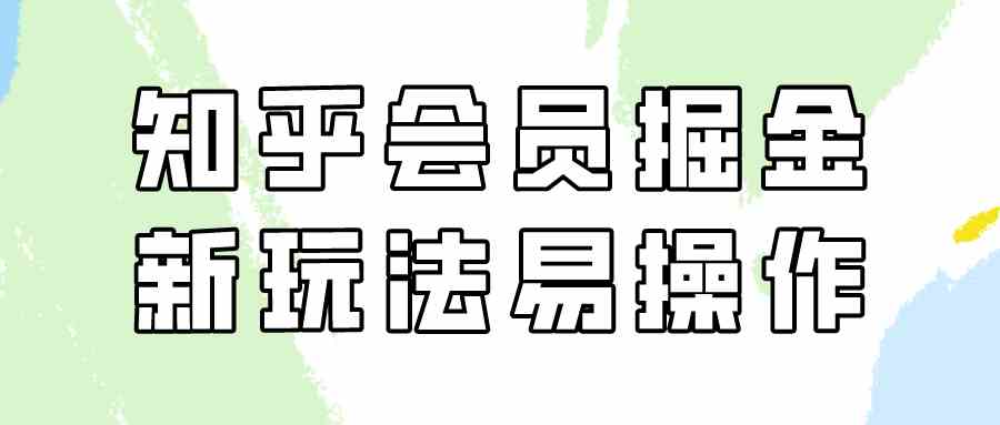 （9473期）知乎会员掘金，新玩法易变现，新手也可日入300元（教程 素材）