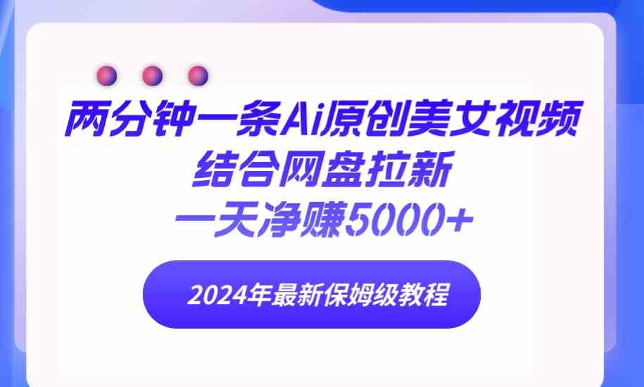 （9484期）两分钟一条Ai原创美女视频结合网盘拉新，一天净赚5000  24年最新保姆级教程