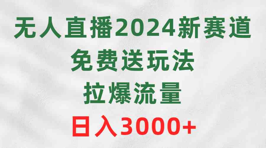 （9496期）无人直播2024新赛道，免费送玩法，拉爆流量，日入3000 