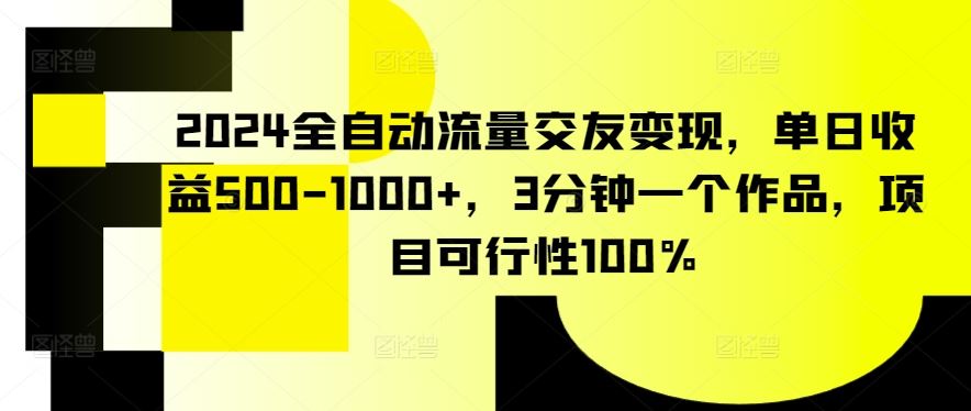 2024全自动流量交友变现，单日收益500-1000 ，3分钟一个作品，项目可行性100%【揭秘】