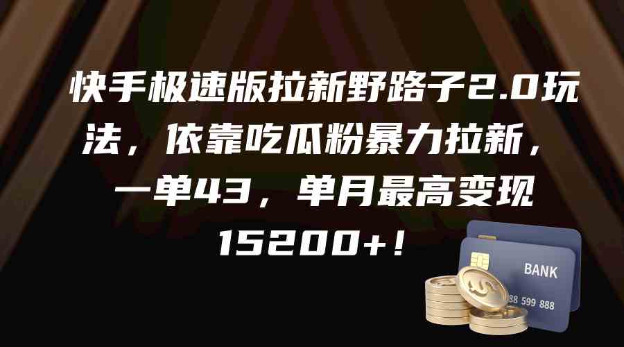 （9518期）快手极速版拉新野路子2.0玩法，依靠吃瓜粉暴力拉新，一单43，单月最高变现15200 