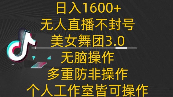 日入1600 ，不封号无人直播美女舞团3.0，无脑操作多重防非操作，个人工作制皆可操作【揭秘】