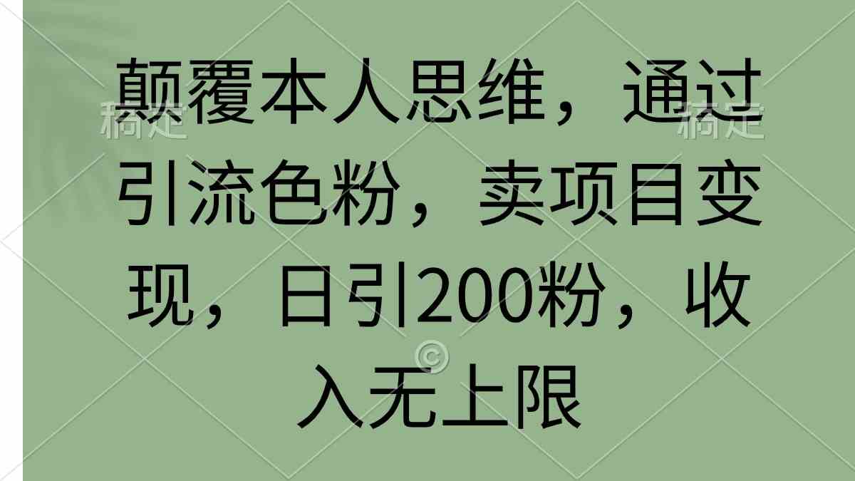 （9523期）颠覆本人思维，通过引流色粉，卖项目变现，日引200粉，收入无上限