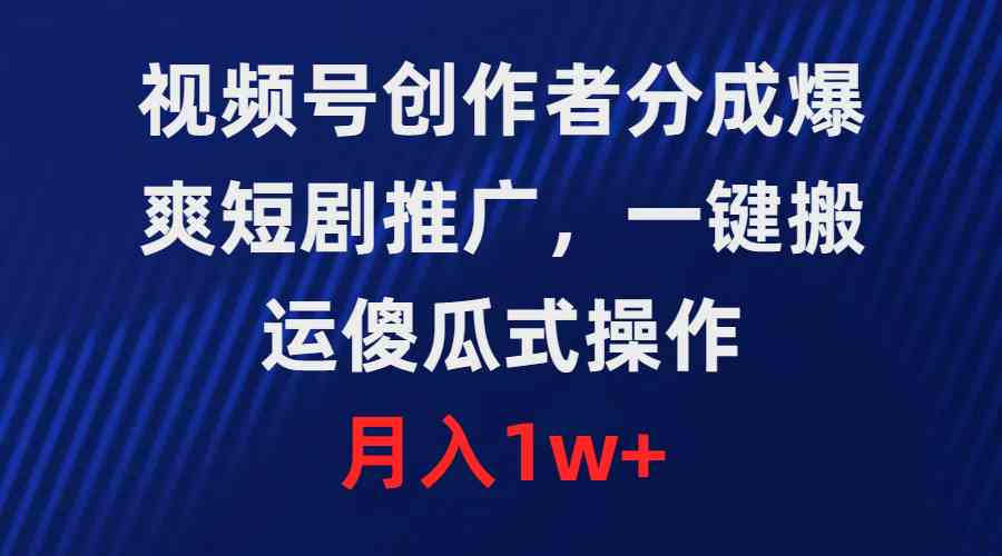 （9531期）视频号创作者分成，爆爽短剧推广，一键搬运，傻瓜式操作，月入1w 