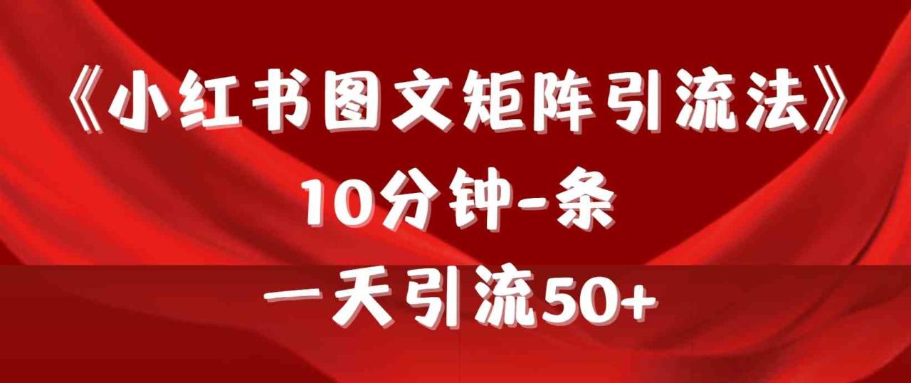 （9538期）《小红书图文矩阵引流法》 10分钟-条 ，一天引流50 