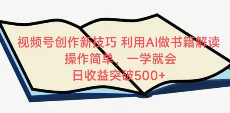 视频号创作新技巧，利用AI做书籍解读，操作简单，一学就会 日收益突破500 【揭秘】