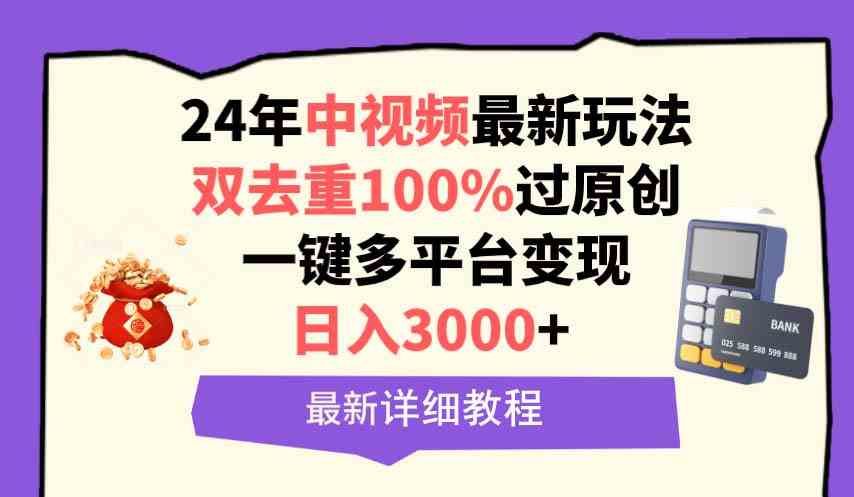 （9598期）中视频24年最新玩法，双去重100%过原创，日入3000 一键多平台变现