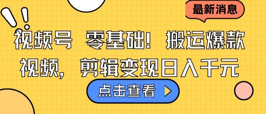 视频号零基础搬运爆款视频，剪辑变现日入千元【揭秘】