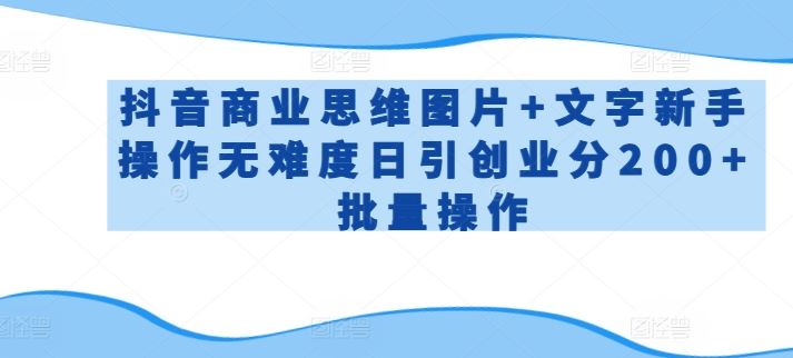 抖音商业思维图片 文字新手操作无难度日引创业分200 批量操作【揭秘】