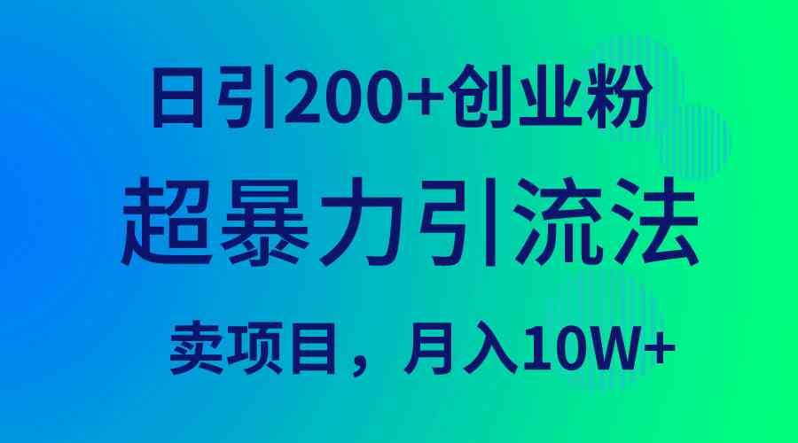 （9654期）超暴力引流法，日引200 创业粉，卖项目月入10W 