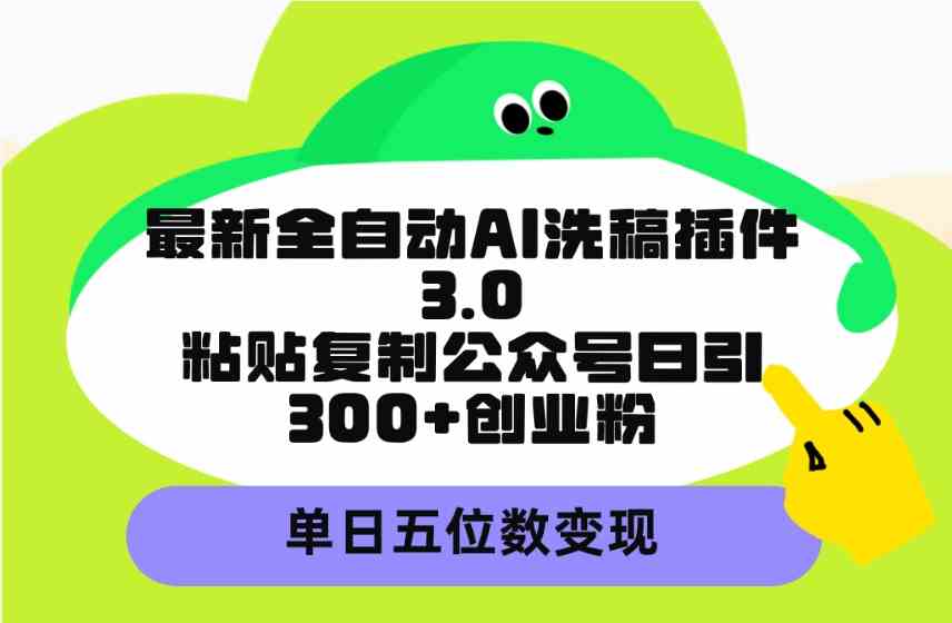 （9662期）最新全自动AI洗稿插件3.0，粘贴复制公众号日引300 创业粉，单日五位数变现