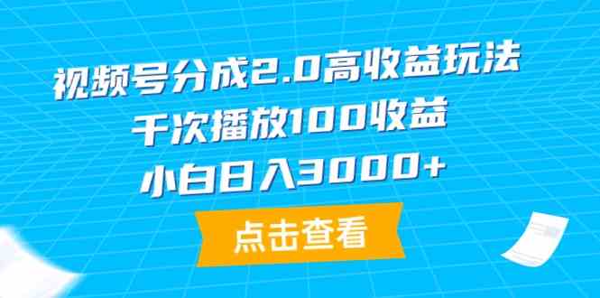 （9716期）视频号分成2.0高收益玩法，千次播放100收益，小白日入3000 