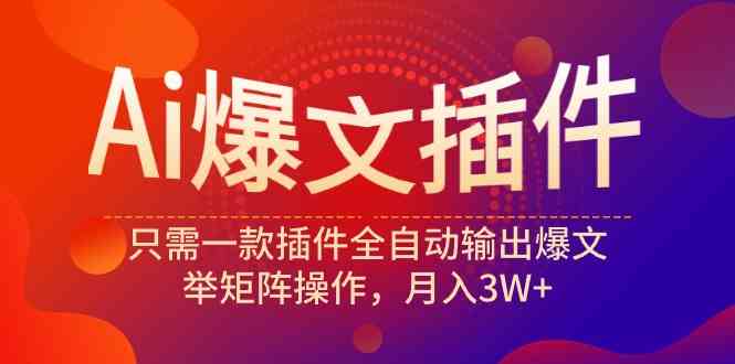 （9725期）Ai爆文插件，只需一款插件全自动输出爆文，举矩阵操作，月入3W 