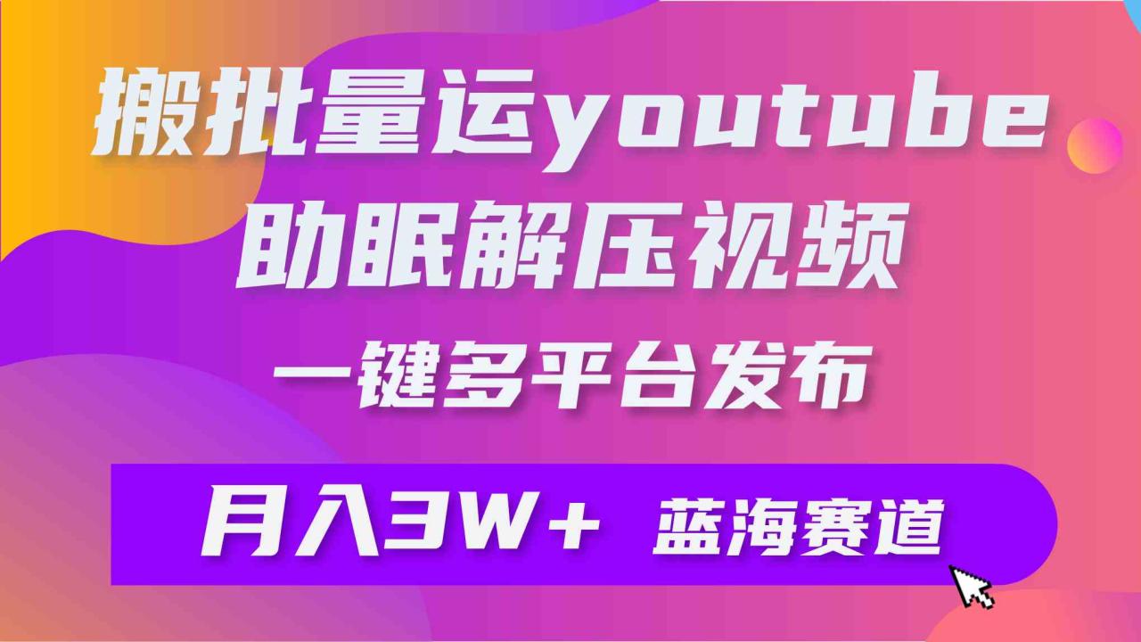 （9727期）批量搬运YouTube解压助眠视频 一键多平台发布 月入2W 