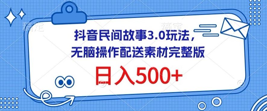 抖音民间故事3.0玩法，无脑操作，日入500 配送素材完整版【揭秘】