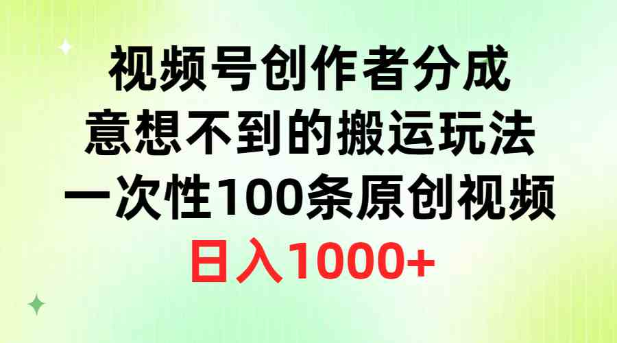 （9737期）视频号创作者分成，意想不到的搬运玩法，一次性100条原创视频，日入1000 