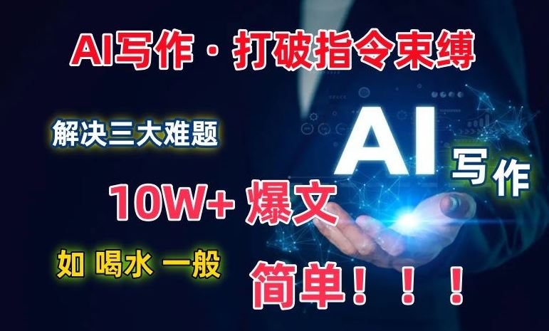 AI写作：解决三大难题，10W 爆文如喝水一般简单，打破指令调教束缚【揭秘】