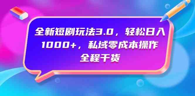 （9794期）全新短剧玩法3.0，轻松日入1000 ，私域零成本操作，全程干货