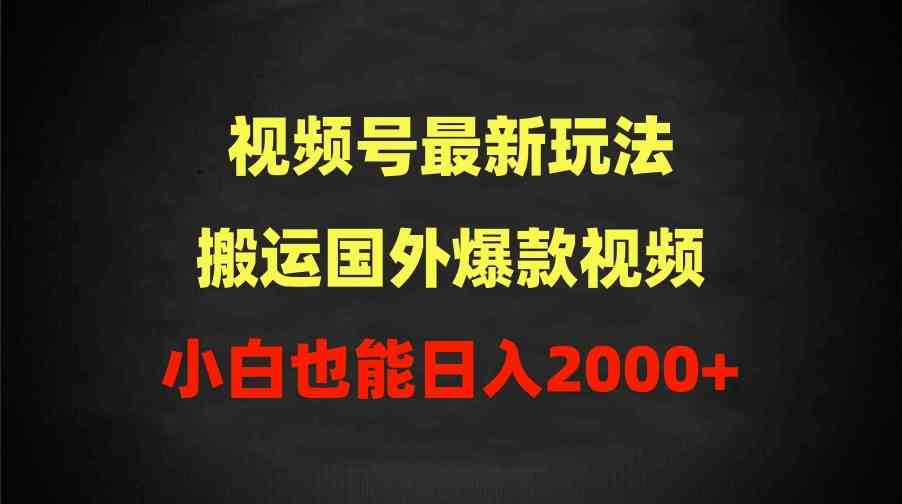 （9796期）2024视频号最新玩法，搬运国外爆款视频，100%过原创，小白也能日入2000 