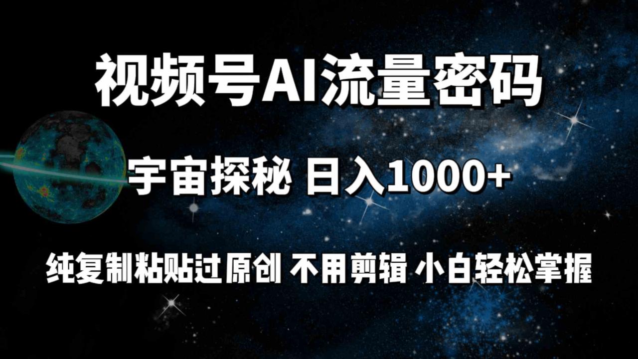 （9797期）视频号流量密码宇宙探秘，日入100 纯复制粘贴原 创，不用剪辑 小白轻松上手