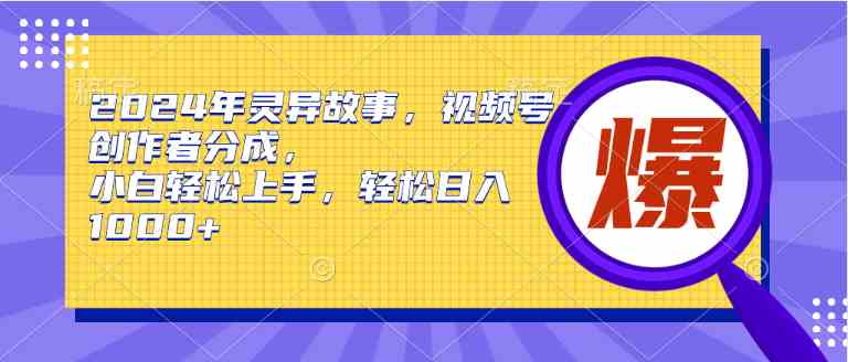 （9833期）2024年灵异故事，视频号创作者分成，小白轻松上手，轻松日入1000 