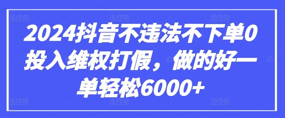 2024抖音不违法不下单0投入维权打假，做的好一单轻松6000 【仅揭秘】