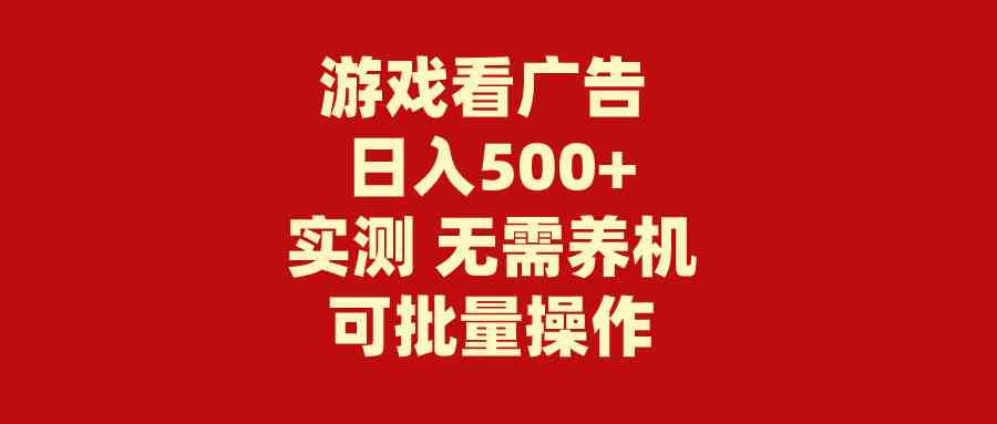 （9904期）游戏看广告 无需养机 操作简单 没有成本 日入500 