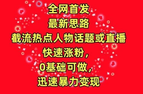 截留热点人物、话题、直播，快速涨粉变现秘籍！