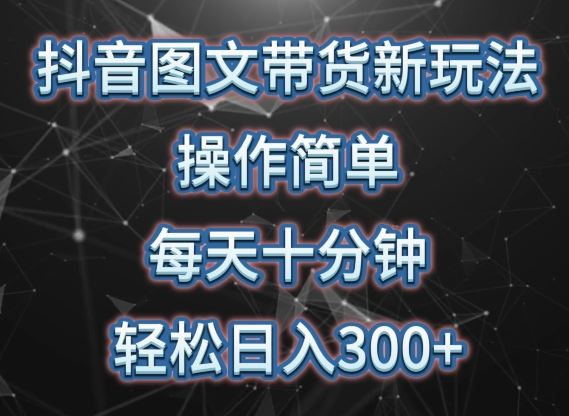 抖音图文带货轻松上手，每天十分钟，日入 300 ，可矩阵操作