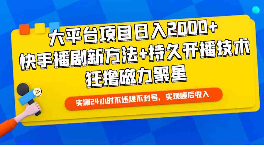 （9947期）大平台项目日入2000 ，快手播剧新方法 持久开播技术，狂撸磁力聚星