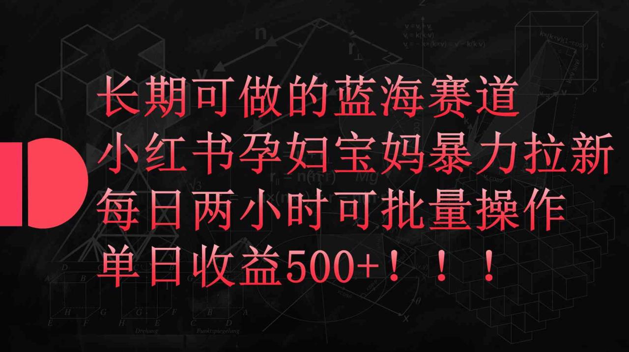 （9952期）小红书孕妇宝妈暴力拉新玩法，每日两小时，单日收益500 