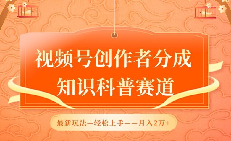 视频号创作者分成攻略，知识科普赛道新玩法大揭秘，轻松月入2万