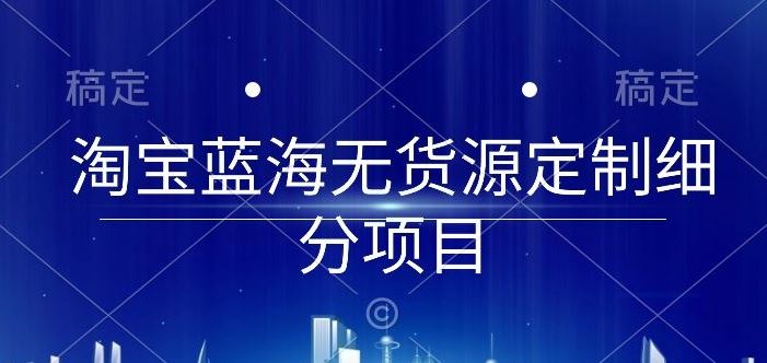 淘宝蓝海定制细分项目，0 基础起店实操全攻略【干货】