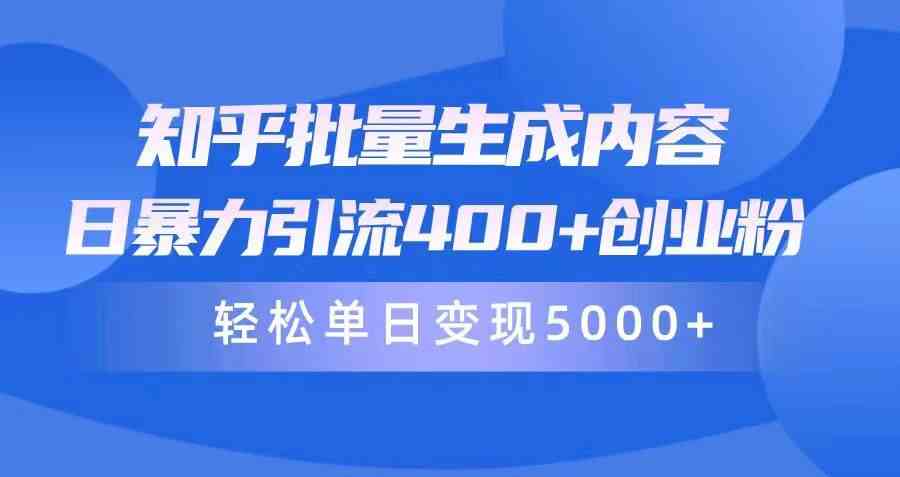 （9980期）知乎批量生成内容，日暴力引流400 创业粉，轻松单日变现5000 