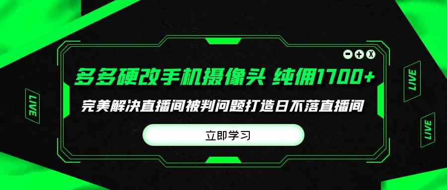 （9987期）多多硬改手机摄像头，单场带货纯佣1700 完美解决直播间被判问题