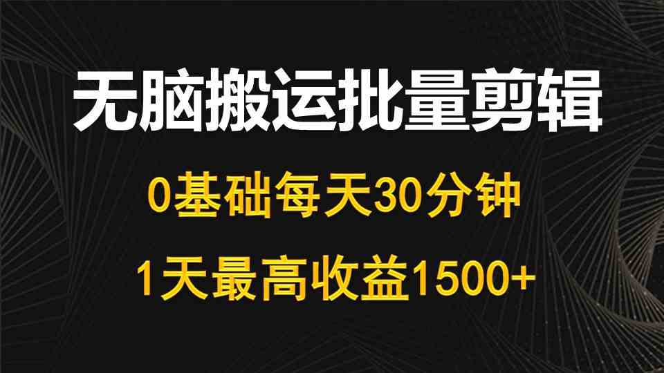 （10008期）每天30分钟，0基础无脑搬运批量剪辑，1天最高收益1500 