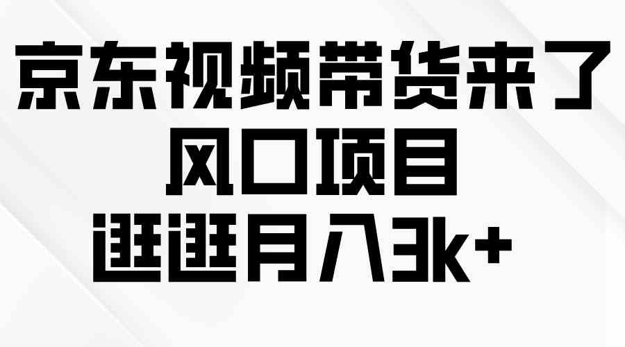 （10025期）京东短视频带货来了，风口项目，逛逛月入3k 