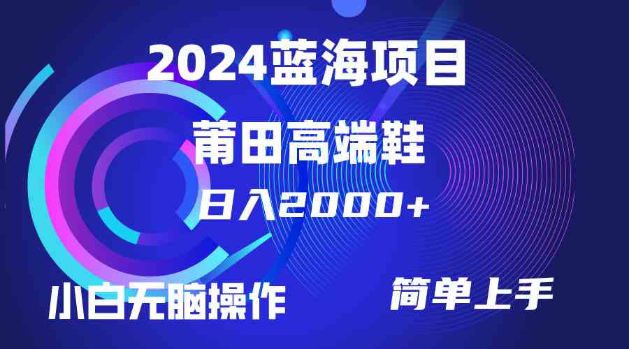 （10030期）每天两小时日入2000 ，卖莆田高端鞋，小白也能轻松掌握，简单无脑操作…