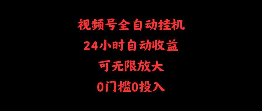 （10031期）视频号全自动挂机，24小时自动收益，可无限放大，0门槛0投入