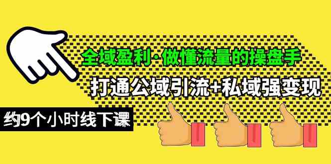 （10045期）全域盈利·做懂流量的操盘手，打通公域引流 私域强变现，约9个小时线下课