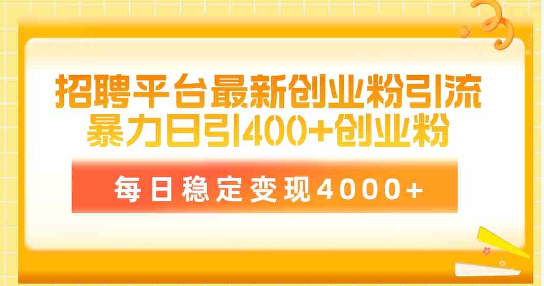 （10053期）招聘平台最新创业粉引流技术，简单操作日引创业粉400 ，每日稳定变现4000 