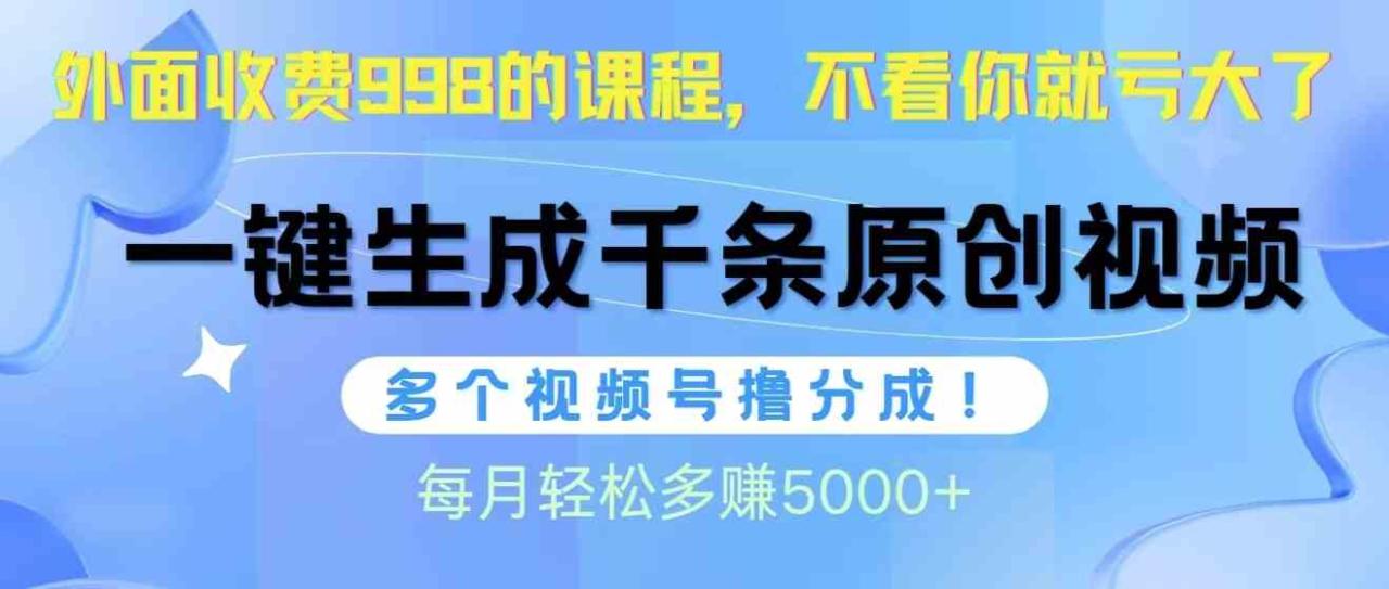 （10080期）视频号软件辅助日产1000条原创视频，多个账号撸分成收益，每个月多赚5000 