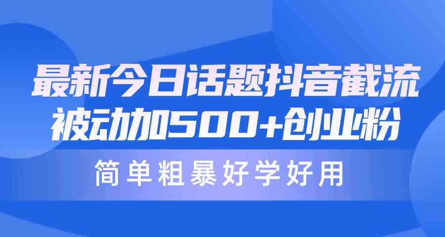 （10092期）最新今日话题抖音截流，每天被动加500 创业粉，简单粗暴好学好用