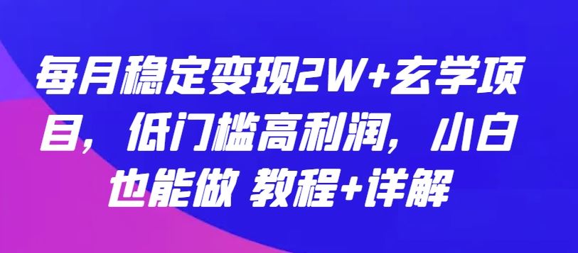 每月稳定变现2W 玄学项目，低门槛高利润，小白也能做 教程 详解【揭秘】