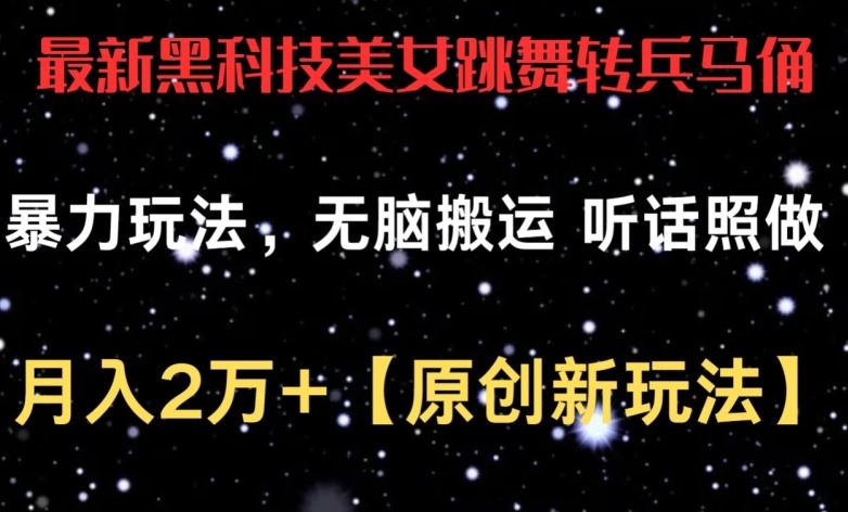 最新黑科技美女跳舞转兵马俑暴力玩法，无脑搬运 听话照做 月入2万 【原创新玩法】【揭秘】