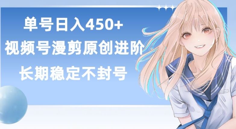 单号日赚450 ，视频号原创漫剪进阶版，长久稳定，而且具有睡后收益【揭秘】