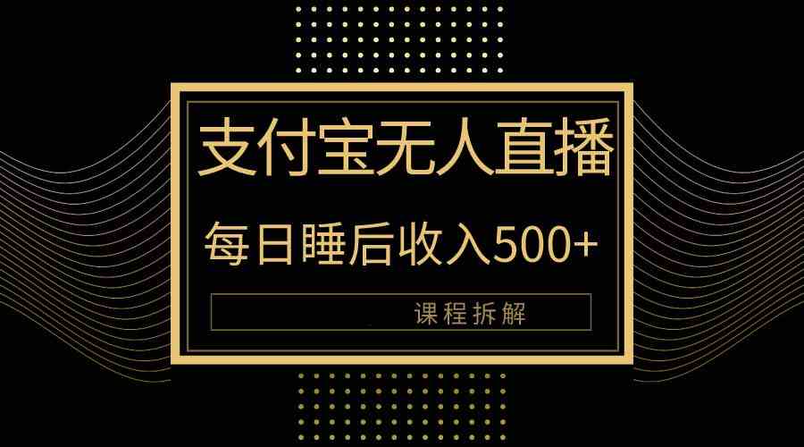 （10135期）支付宝无人直播新玩法大曝光！日入500 ，教程拆解！