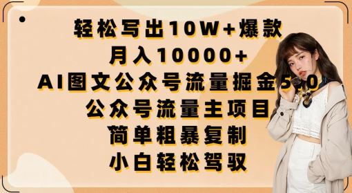 轻松写出10W 爆款，月入10000 ，AI图文公众号流量掘金5.0.公众号流量主项目【揭秘】