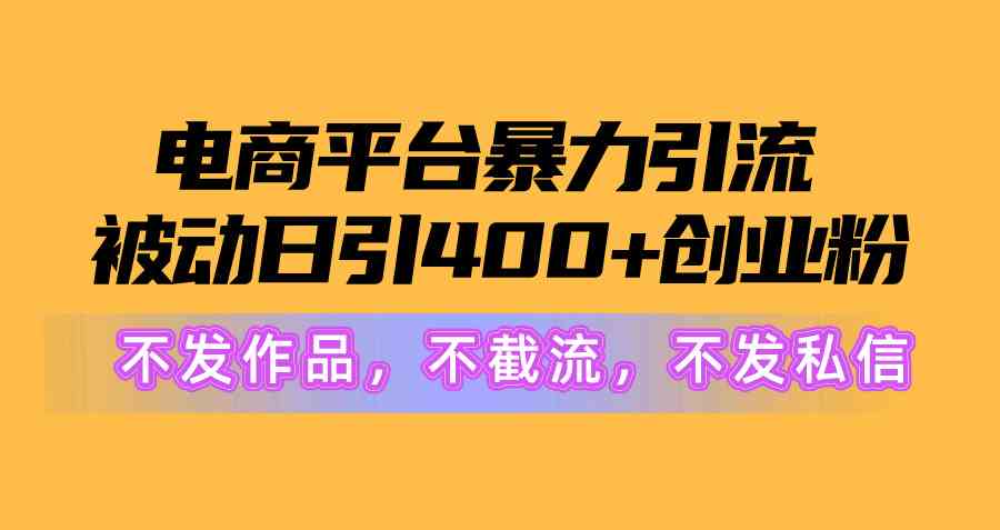 （10168期）电商平台暴力引流,被动日引400 创业粉不发作品，不截流，不发私信